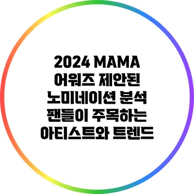 2024 MAMA 어워즈 제안된 노미네이션 분석: 팬들이 주목하는 아티스트와 트렌드