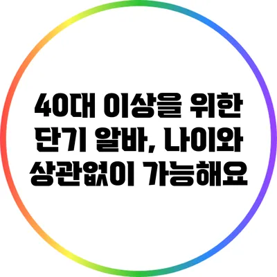 40대 이상을 위한 단기 알바, 나이와 상관없이 가능해요