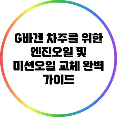 G바겐 차주를 위한 엔진오일 및 미션오일 교체 완벽 가이드