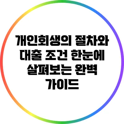 개인회생의 절차와 대출 조건: 한눈에 살펴보는 완벽 가이드