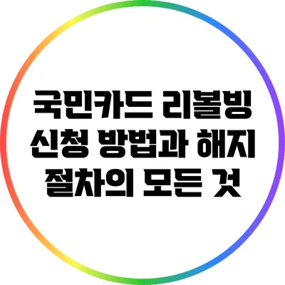 국민카드 리볼빙 신청 방법과 해지 절차의 모든 것
