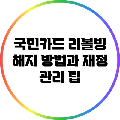 국민카드 리볼빙 해지 방법과 재정 관리 팁