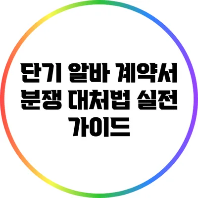 단기 알바 계약서 분쟁 대처법: 실전 가이드