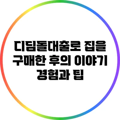 디딤돌대출로 집을 구매한 후의 이야기: 경험과 팁