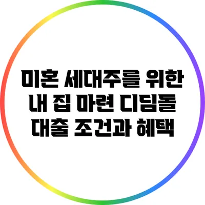 미혼 세대주를 위한 내 집 마련 디딤돌 대출 조건과 혜택