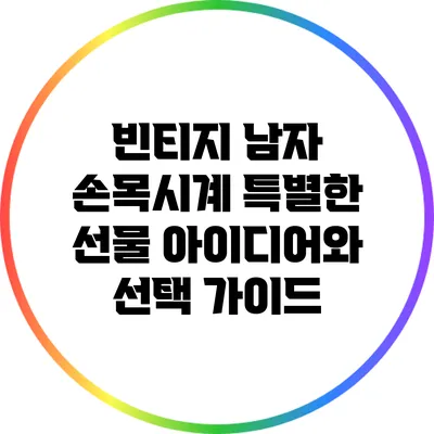 빈티지 남자 손목시계: 특별한 선물 아이디어와 선택 가이드