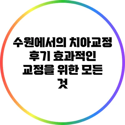 수원에서의 치아교정 후기: 효과적인 교정을 위한 모든 것