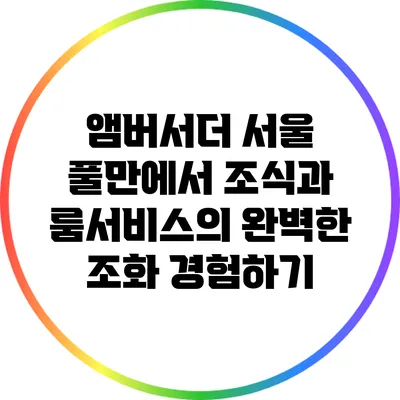 앰버서더 서울 풀만에서 조식과 룸서비스의 완벽한 조화 경험하기