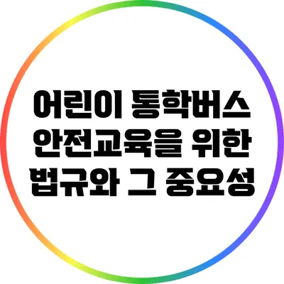어린이 통학버스 안전교육을 위한 법규와 그 중요성