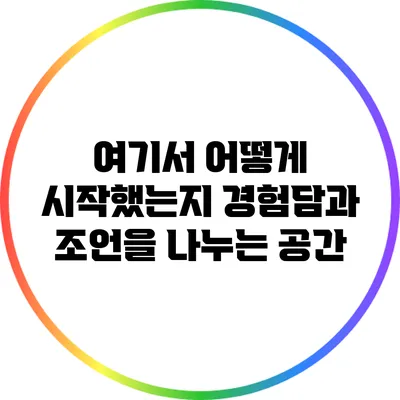 여기서 어떻게 시작했는지? 경험담과 조언을 나누는 공간