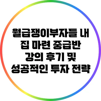월급쟁이부자들 내 집 마련 중급반 강의 후기 및 성공적인 투자 전략