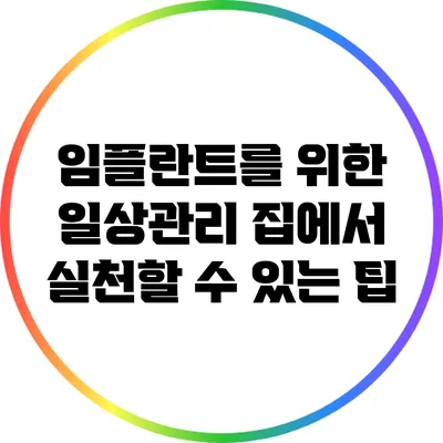 임플란트를 위한 일상관리: 집에서 실천할 수 있는 팁