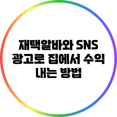 재택알바와 SNS 광고로 집에서 수익 내는 방법