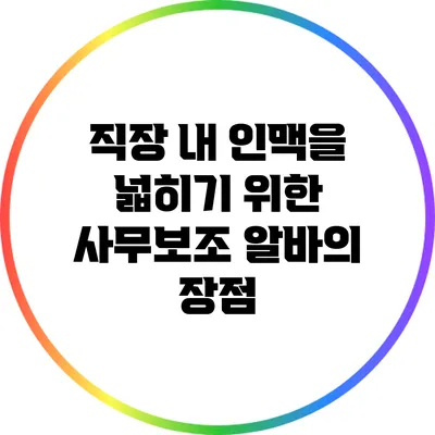 직장 내 인맥을 넓히기 위한 사무보조 알바의 장점