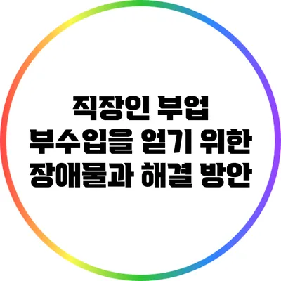 직장인 부업: 부수입을 얻기 위한 장애물과 해결 방안