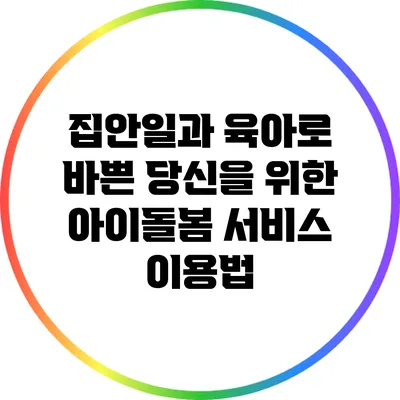집안일과 육아로 바쁜 당신을 위한 아이돌봄 서비스 이용법