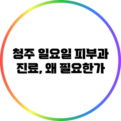 청주 일요일 피부과 진료, 왜 필요한가?