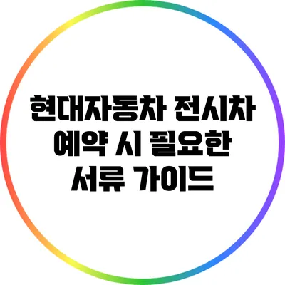 현대자동차 전시차 예약 시 필요한 서류 가이드