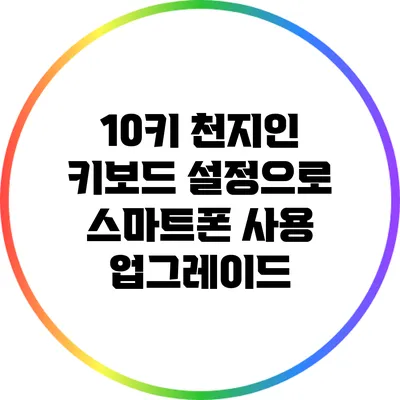 10키 천지인 키보드 설정으로 스마트폰 사용 업그레이드