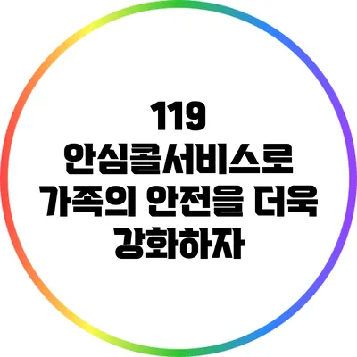 119 안심콜서비스로 가족의 안전을 더욱 강화하자