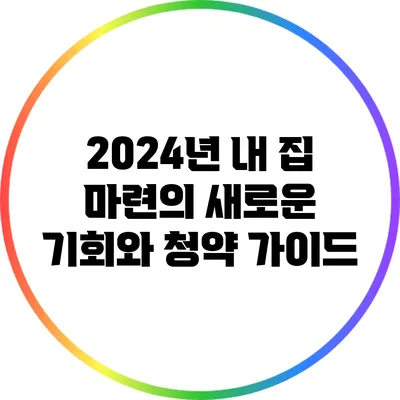 2024년 내 집 마련의 새로운 기회와 청약 가이드