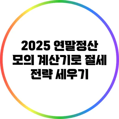 2025 연말정산 모의 계산기로 절세 전략 세우기