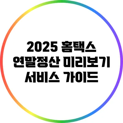 2025 홈택스 연말정산 미리보기 서비스 가이드