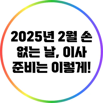 2025년 2월 손 없는 날, 이사 준비는 이렇게!