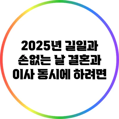 2025년 길일과 손없는 날: 결혼과 이사 동시에 하려면?