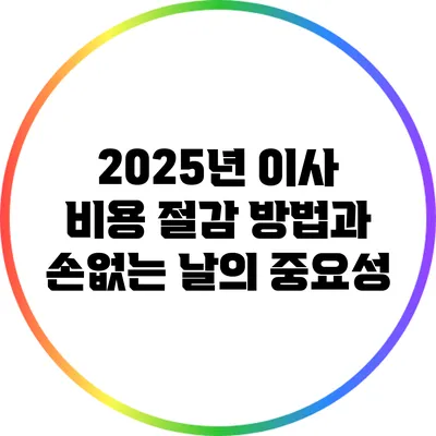 2025년 이사 비용 절감 방법과 손없는 날의 중요성