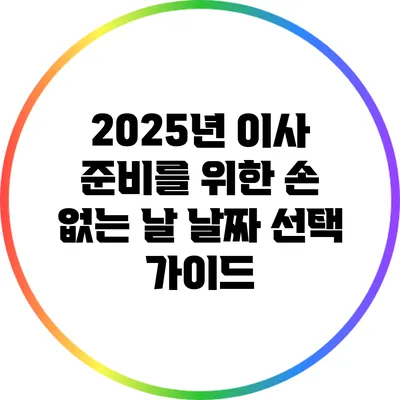 2025년 이사 준비를 위한 손 없는 날 날짜 선택 가이드