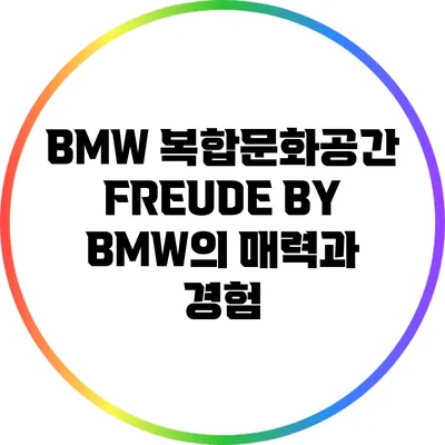 BMW 복합문화공간 FREUDE BY BMW의 매력과 경험