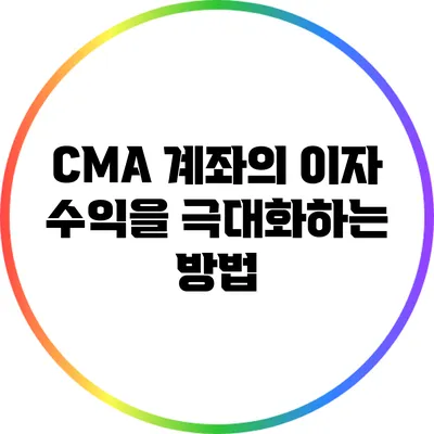 CMA 계좌의 이자 수익을 극대화하는 방법