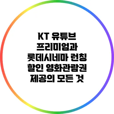 KT 유튜브 프리미엄과 롯데시네마 런칭 할인: 영화관람권 제공의 모든 것