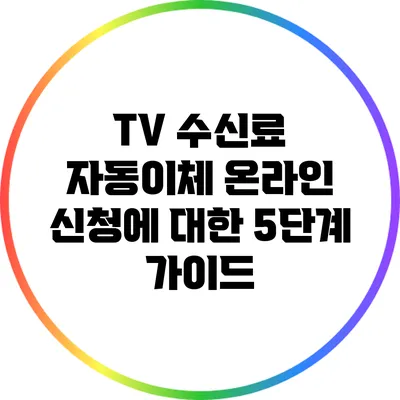 TV 수신료 자동이체 온라인 신청에 대한 5단계 가이드