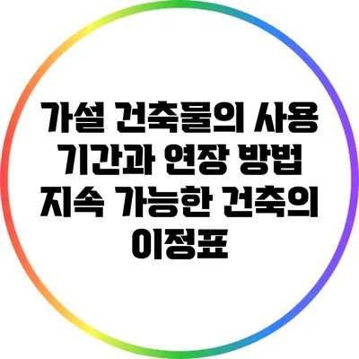 가설 건축물의 사용 기간과 연장 방법: 지속 가능한 건축의 이정표