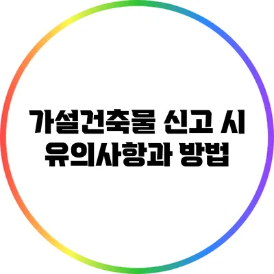 가설건축물 신고 시 유의사항과 방법