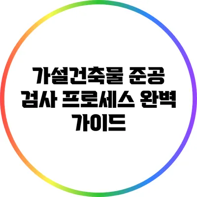 가설건축물 준공 검사 프로세스 완벽 가이드