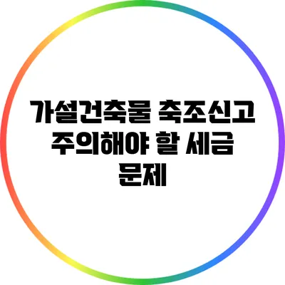 가설건축물 축조신고 주의해야 할 세금 문제