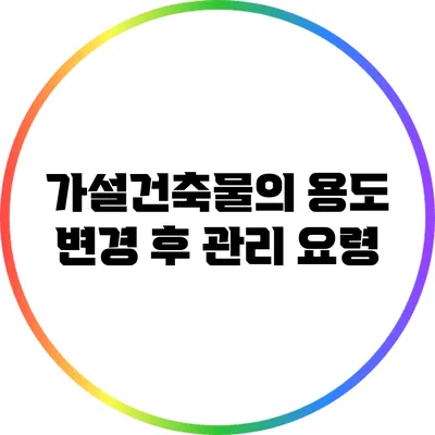 가설건축물의 용도 변경 후 관리 요령