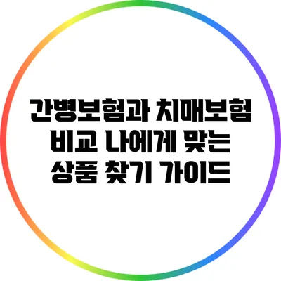 간병보험과 치매보험 비교: 나에게 맞는 상품 찾기 가이드