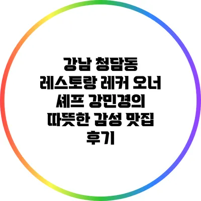 강남 청담동 레스토랑 레커: 오너 셰프 강민경의 따뜻한 감성 맛집 후기