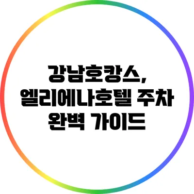 강남호캉스, 엘리에나호텔 주차 완벽 가이드