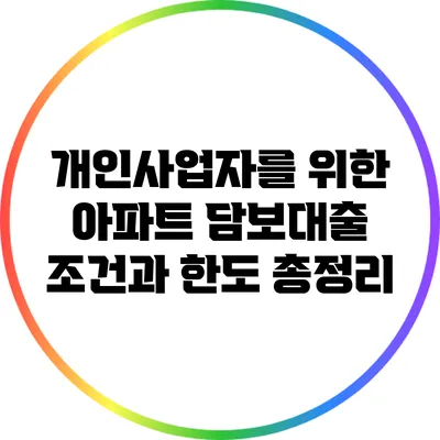 개인사업자를 위한 아파트 담보대출: 조건과 한도 총정리