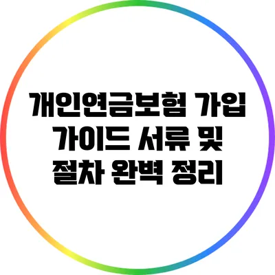개인연금보험 가입 가이드: 서류 및 절차 완벽 정리