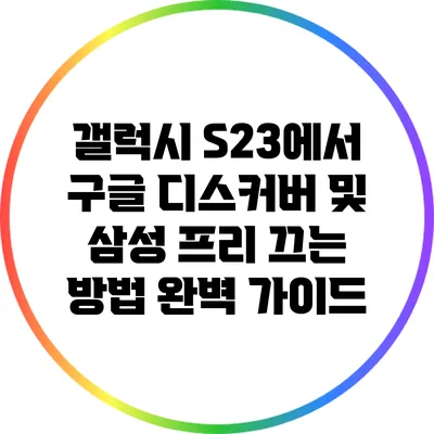 갤럭시 S23에서 구글 디스커버 및 삼성 프리 끄는 방법 완벽 가이드