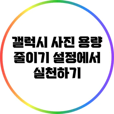 갤럭시 사진 용량 줄이기: 설정에서 실천하기