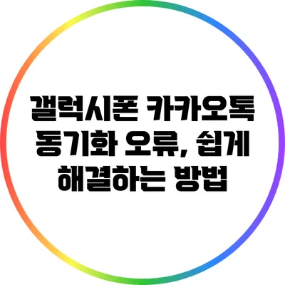 갤럭시폰 카카오톡 동기화 오류, 쉽게 해결하는 방법