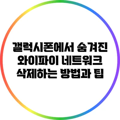 갤럭시폰에서 숨겨진 와이파이 네트워크 삭제하는 방법과 팁