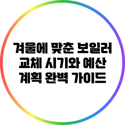 겨울에 맞춘 보일러 교체: 시기와 예산 계획 완벽 가이드